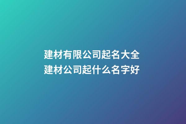 建材有限公司起名大全 建材公司起什么名字好-第1张-公司起名-玄机派
